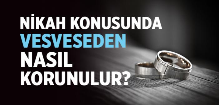 Nikah Konusunda Vesveseden Nasıl Korunulur?