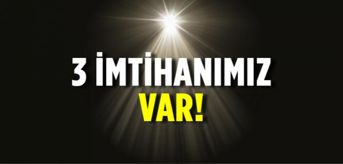 Üç İmtihanımız Var!