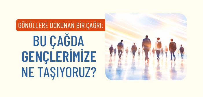 Bu Çağda Gençlerimize Ne Taşıyoruz?