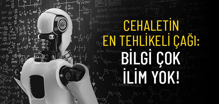 Cehaletin En Tehlikeli Çağı: Bilgi Çok, İlim Yok!