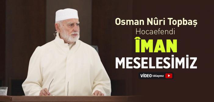 Îman Meselesimiz - Osman Nuri Topbaş Hocaefendi