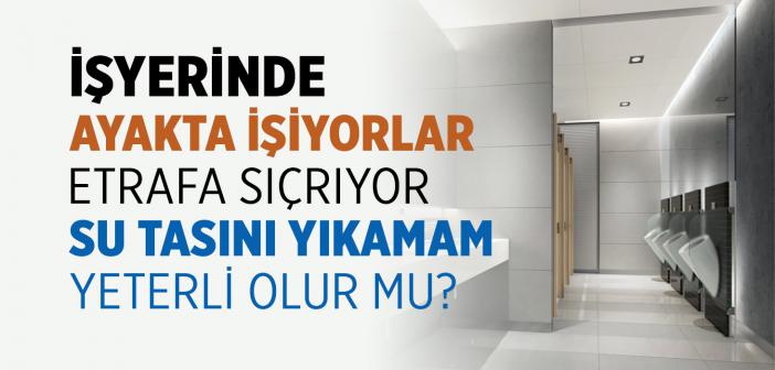 İşyerinde Ayakta İşiyorlar, Etrafa Sıçrıyor, Su Tasını Yıkamam Yeterli Olur mu?