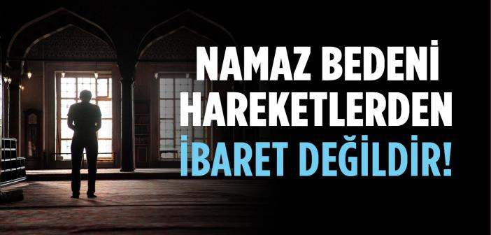 Namaz Sadece Bedeni Hareketlerden İbaret Değildir!