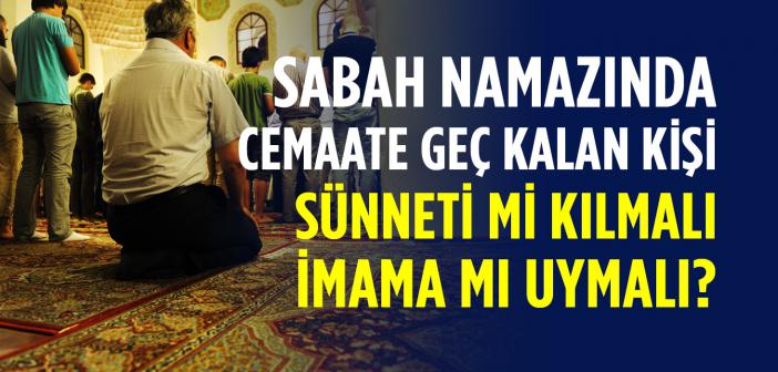 Sabah Namazında Cemaate Geç Kalan Kişi Sünneti mi Kılmalı, İmama mı Uymalı?